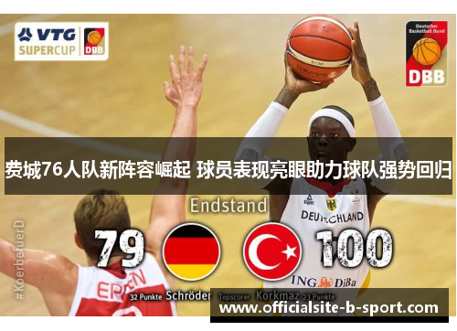 费城76人队新阵容崛起 球员表现亮眼助力球队强势回归