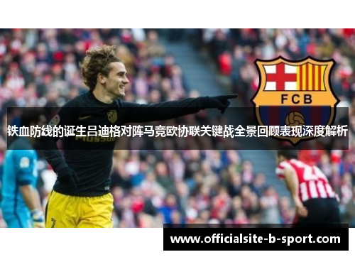 铁血防线的诞生吕迪格对阵马竞欧协联关键战全景回顾表现深度解析