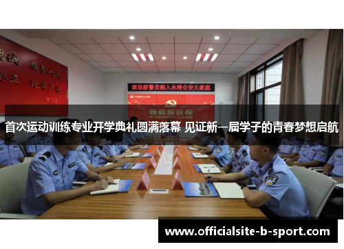 首次运动训练专业开学典礼圆满落幕 见证新一届学子的青春梦想启航 首次运动训练专业开学典礼圆满落幕 见证新一届学子的青春梦想启航