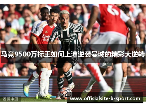 马竞9500万标王如何上演逆袭曼城的精彩大逆转 马竞9500万标王如何上演逆袭曼城的精彩大逆转