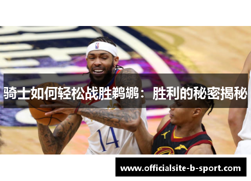 骑士如何轻松战胜鹈鹕:胜利的秘密揭秘 骑士如何轻松战胜鹈鹕:胜利的秘密揭秘