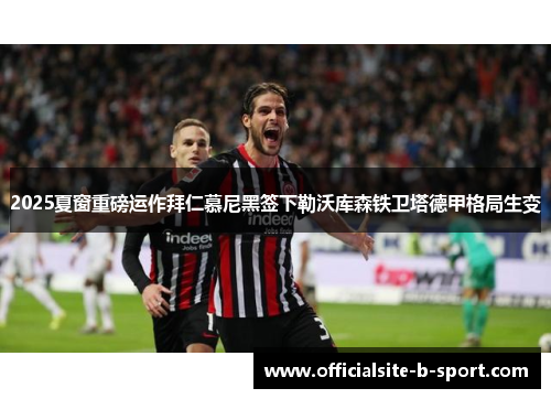 2025夏窗重磅运作拜仁慕尼黑签下勒沃库森铁卫塔德甲格局生变 2025夏窗重磅运作拜仁慕尼黑签下勒沃库森铁卫塔德甲格局生变