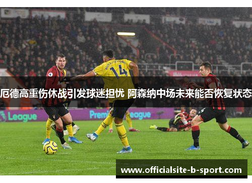 厄德高重伤休战引发球迷担忧 阿森纳中场未来能否恢复状态