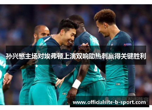 孙兴慜主场对埃弗顿上演双响助热刺赢得关键胜利