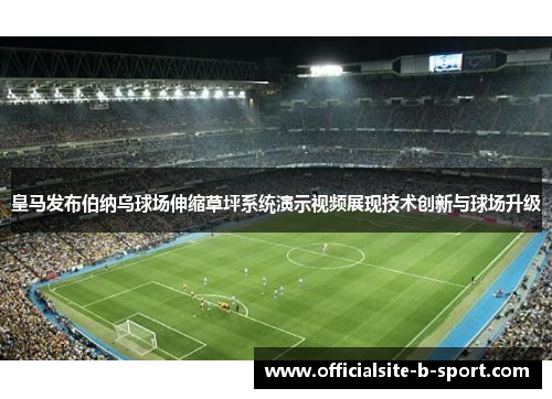 皇马发布伯纳乌球场伸缩草坪系统演示视频展现技术创新与球场升级