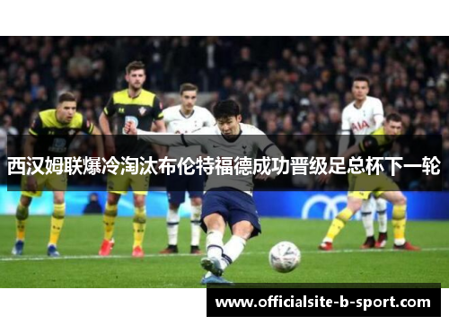 西汉姆联爆冷淘汰布伦特福德成功晋级足总杯下一轮