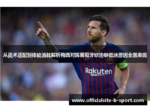 从战术适配到体能消耗解析梅西对阵葡萄牙欧协联低迷原因全面表现