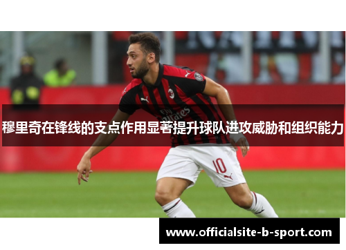 穆里奇在锋线的支点作用显著提升球队进攻威胁和组织能力