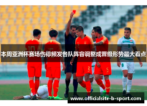 本周亚洲杯赛场伤停频发各队阵容调整成晋级形势最大看点 本周亚洲杯赛场伤停频发各队阵容调整成晋级形势最大看点