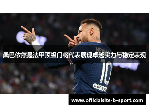 桑巴依然是法甲顶级门将代表展现卓越实力与稳定表现 桑巴依然是法甲顶级门将代表展现卓越实力与稳定表现