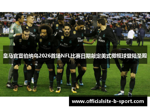 皇马官宣伯纳乌2026首场NFL比赛日期敲定美式橄榄球登陆圣殿