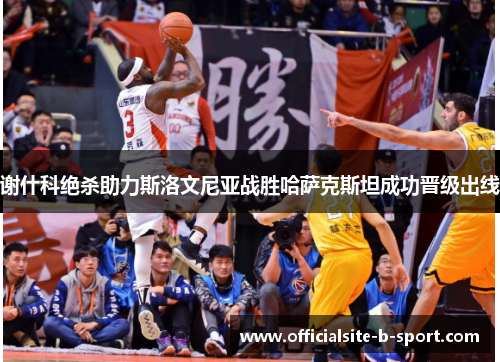 谢什科绝杀助力斯洛文尼亚战胜哈萨克斯坦成功晋级出线 谢什科绝杀助力斯洛文尼亚战胜哈萨克斯坦成功晋级出线