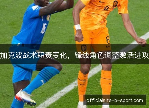 加克波战术职责变化，锋线角色调整激活进攻